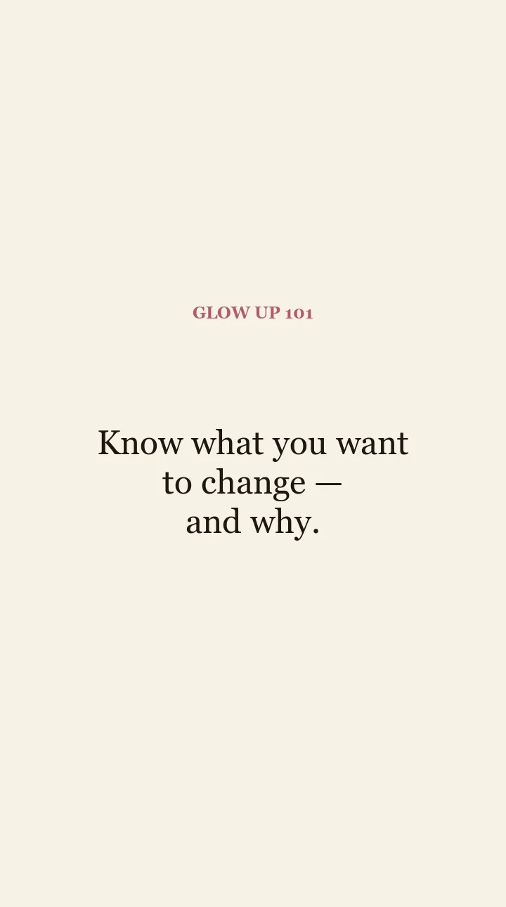 Glow Up 101 quote card: know what you want to change, and why